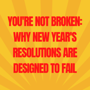 12: You’re Not Broken: Why New Year’s Resolutions Are Designed to Fail