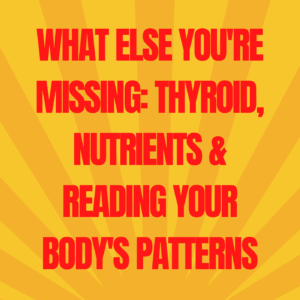 17: What Else You’re Missing: Thyroid, Nutrients & Reading Your Body’s Patterns Part 2