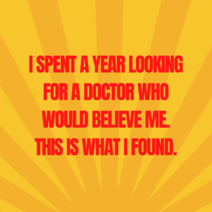 26: I Spent a Year Looking for a Doctor Who Would Believe Me. This Is What I Found.