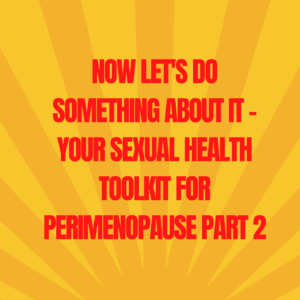 29: Now Let’s Do Something About IT – Your Sexual Health Toolkit for Perimenopause Part 2